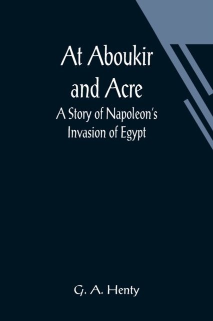 At Aboukir and Acre : A Story of Napoleon's Invasion of Egypt, Paperback / softback Book
