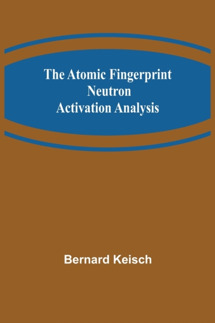 The Atomic Fingerprint : Neutron Activation Analysis, Paperback / softback Book