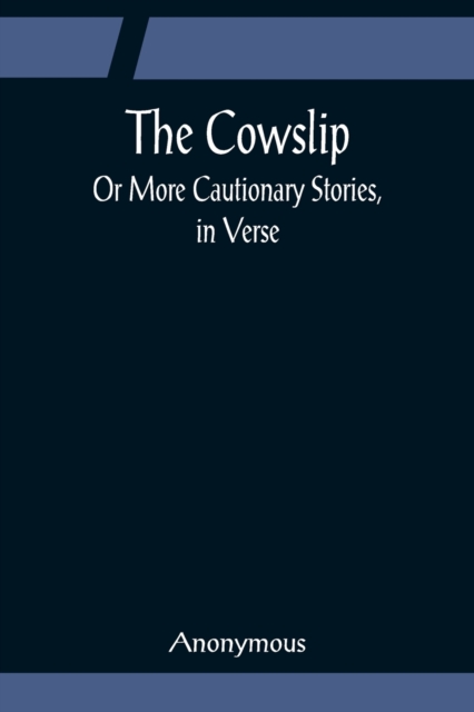The Cowslip; Or More Cautionary Stories, in Verse, Paperback / softback Book