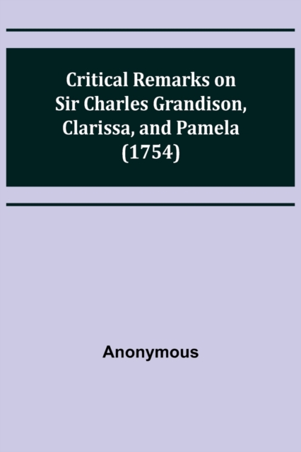 Critical Remarks on Sir Charles Grandison, Clarissa, and Pamela (1754), Paperback / softback Book