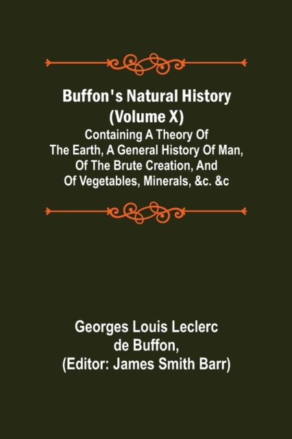 Buffon's Natural History (Volume X); Containing a Theory of the Earth, a General History of Man, of the Brute Creation, and of Vegetables, Minerals, &c. &c, Paperback / softback Book