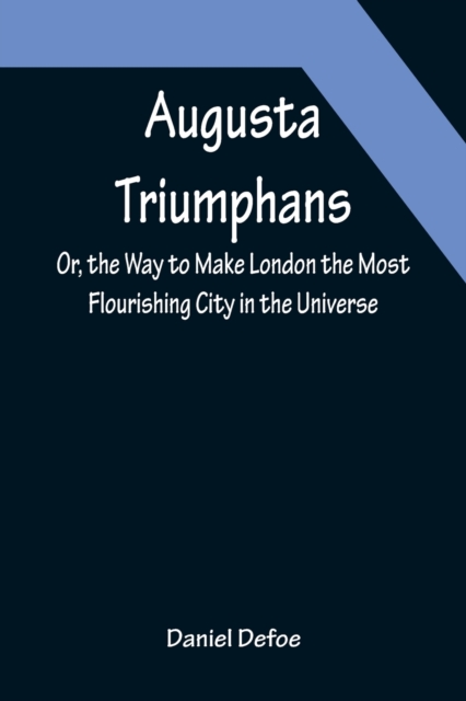Augusta Triumphans; Or, the Way to Make London the Most Flourishing City in the Universe, Paperback / softback Book