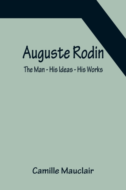 Auguste Rodin : The Man - His Ideas - His Works, Paperback / softback Book