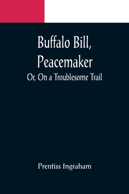 Buffalo Bill, Peacemaker; Or, On a Troublesome Trail, Paperback / softback Book