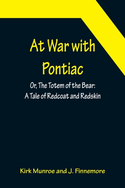 At War with Pontiac; Or, The Totem of the Bear : A Tale of Redcoat and Redskin, Paperback / softback Book