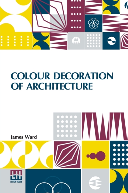 Colour Decoration Of Architecture : Treating On Colour And Decoration Of The Interiors And Exteriors Of Buildings. With Historical Notices Of The Art And Practice Of Colour Decoration In Italy, France, Paperback / softback Book