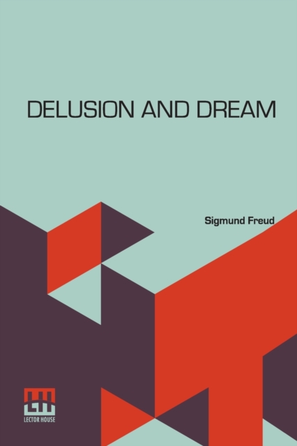 Delusion And Dream : An Interpretation In The Light Of Psychoanalysis Of Gradiva, A Novel, By Wilhelm Jensen, Which Is Here Translated By Dr. Sigmund Freud Translated By Helen M. Downey, M.A. Introduc, Paperback / softback Book