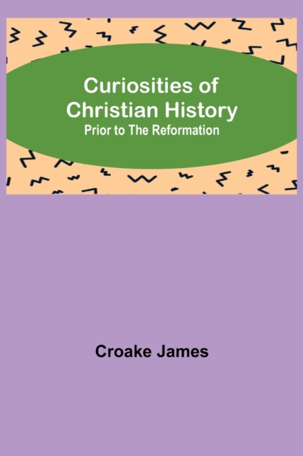 Curiosities of Christian History; Prior to the Reformation, Paperback / softback Book