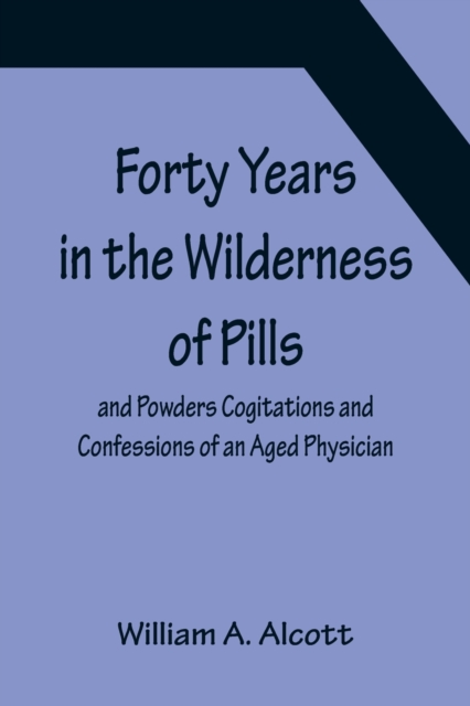 Forty Years in the Wilderness of Pills and Powders Cogitations and Confessions of an Aged Physician, Paperback / softback Book