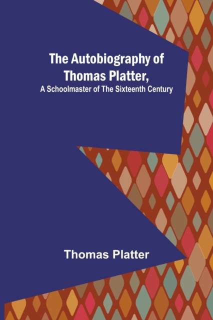 The Autobiography of Thomas Platter, a schoolmaster of the sixteenth century., Paperback / softback Book