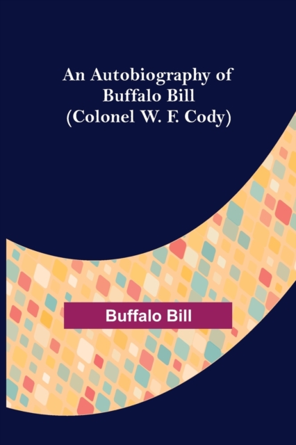 An Autobiography of Buffalo Bill (Colonel W. F. Cody), Paperback / softback Book