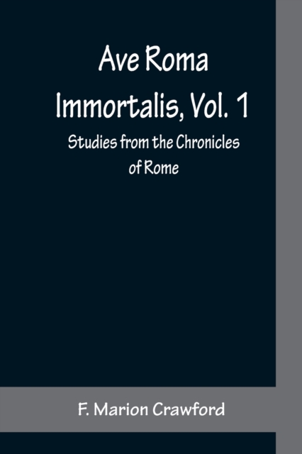 Ave Roma Immortalis, Vol. 1; Studies from the Chronicles of Rome, Paperback / softback Book