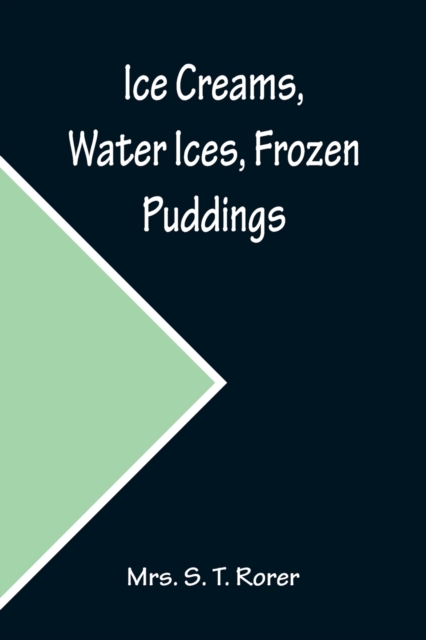 Ice Creams, Water Ices, Frozen Puddings; Together with Refreshments for all Social Affairs, Paperback / softback Book