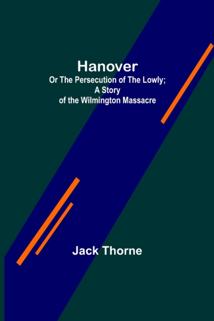 Hanover; Or The Persecution of the Lowly; A Story of the Wilmington Massacre., Paperback / softback Book