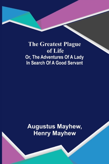 The Greatest Plague of Life : or, the Adventures of a Lady in Search of a Good Servant, Paperback / softback Book