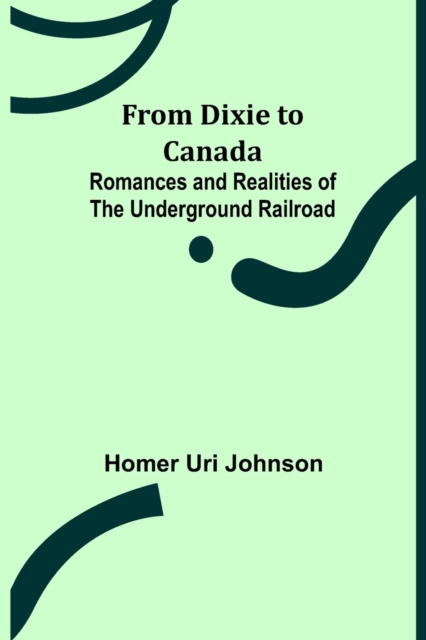 From Dixie to Canada : Romances and Realities of the Underground Railroad, Paperback / softback Book