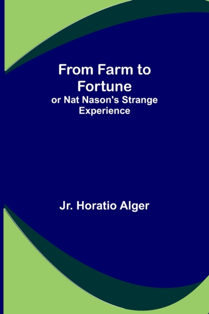 From Farm to Fortune : or Nat Nason's Strange Experience, Paperback / softback Book