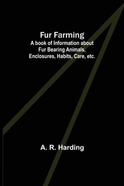 Fur Farming : A book of Information about Fur Bearing Animals, Enclosures, Habits, Care, etc., Paperback / softback Book