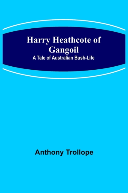 Harry Heathcote of Gangoil : A Tale of Australian Bush-Life, Paperback / softback Book