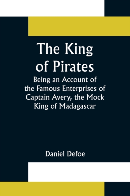 The King of Pirates;Being an Account of the Famous Enterprises of Captain Avery, the Mock King of Madagascar, Paperback / softback Book