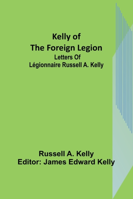 Kelly of the Foreign Legion : Letters of Legionnaire Russell A. Kelly, Paperback / softback Book