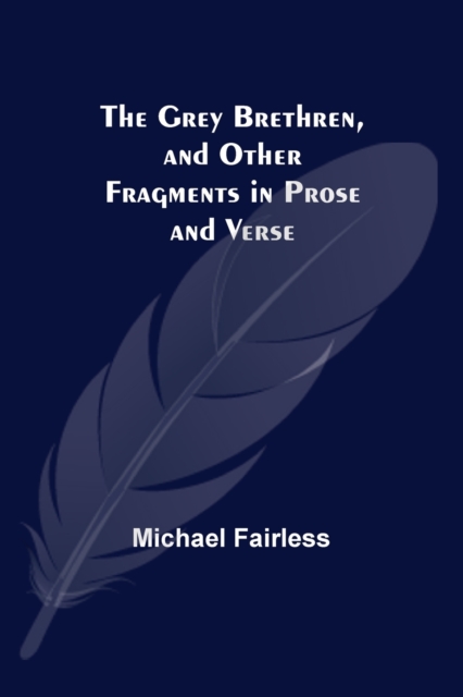 The Grey Brethren, and Other Fragments in Prose and Verse, Paperback / softback Book