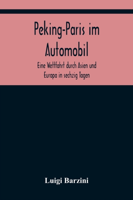 Peking-Paris im Automobil; Eine Wettfahrt durch Asien und Europa in sechzig Tagen., Paperback / softback Book