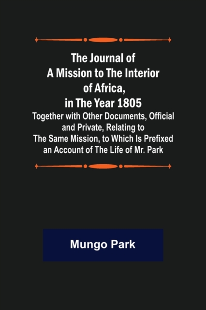 The Journal of a Mission to the Interior of Africa, in the Year 1805; Together with Other Documents, Official and Private, Relating to the Same Mission, to Which Is Prefixed an Account of the Life of, Paperback / softback Book