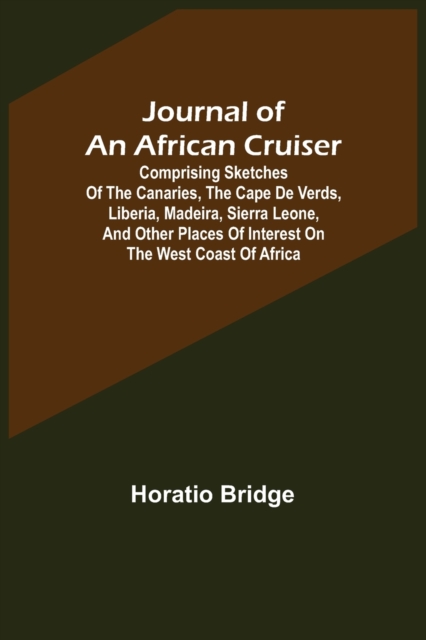 Journal of an African Cruiser; Comprising Sketches of the Canaries, the Cape De Verds, Liberia, Madeira, Sierra Leone, and Other Places of Interest on the West Coast of Africa, Paperback / softback Book