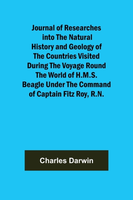 Journal of Researches into the Natural History and Geology of the Countries Visited During the Voyage Round the World of H.M.S. Beagle Under the Command of Captain Fitz Roy, R.N., Paperback / softback Book