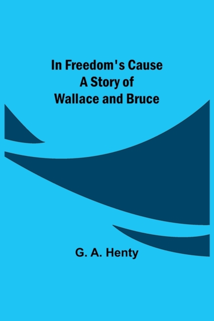In Freedom's Cause; A Story of Wallace and Bruce, Paperback / softback Book