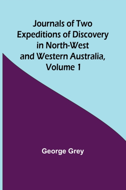 Journals of Two Expeditions of Discovery in North-West and Western Australia, Volume 1, Paperback / softback Book