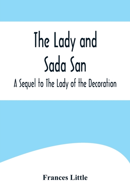 The Lady and Sada San; A Sequel to The Lady of the Decoration, Paperback / softback Book