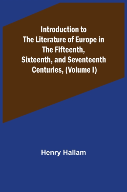 Introduction to the Literature of Europe in the Fifteenth, Sixteenth, and Seventeenth Centuries, (Volume I), Paperback / softback Book
