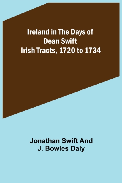 Ireland in the Days of Dean Swift; Irish Tracts, 1720 to 1734, Paperback / softback Book