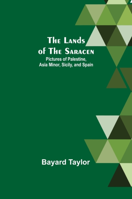 The Lands of the Saracen : Pictures of Palestine, Asia Minor, Sicily, and Spain, Paperback / softback Book