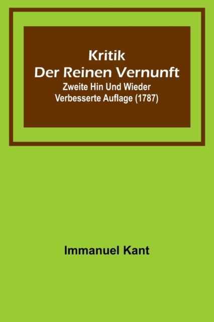 Kritik der reinen Vernunft; Zweite hin und wieder verbesserte Auflage (1787), Paperback / softback Book