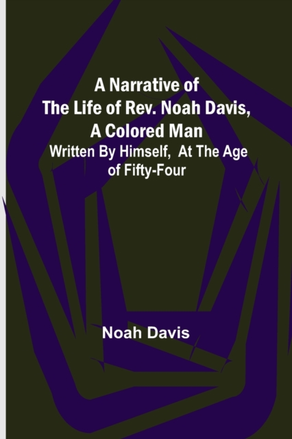 A Narrative of the Life of Rev. Noah Davis, A Colored Man; Written by Himself, At The Age of Fifty-Four, Paperback / softback Book