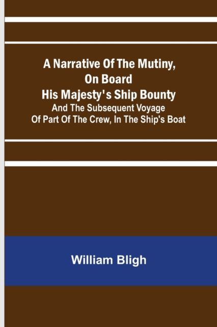 A Narrative Of The Mutiny, On Board His Majesty's Ship Bounty; And The Subsequent Voyage Of Part Of The Crew, In The Ship's Boat, Paperback / softback Book
