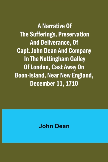 A narrative of the sufferings, preservation and deliverance, of Capt. John Dean and company in the Nottingham galley of London, cast away on Boon-Island, near New England, December 11, 1710, Paperback / softback Book