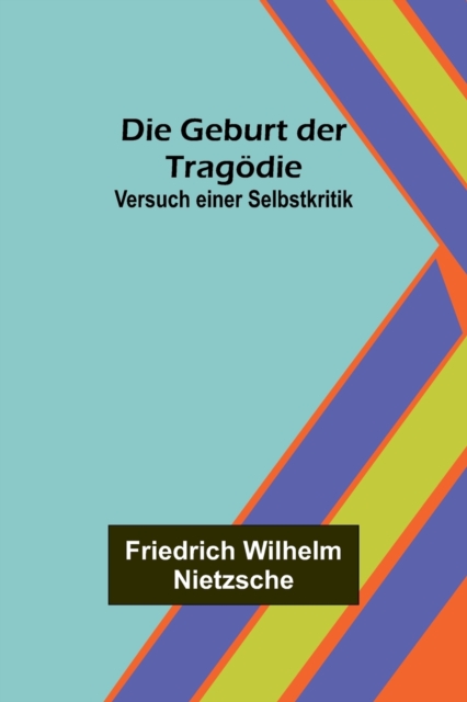 Die Geburt der Tragoedie : Versuch einer Selbstkritik, Paperback / softback Book