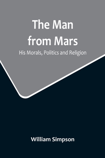 The Man from Mars : His Morals, Politics and Religion, Paperback / softback Book