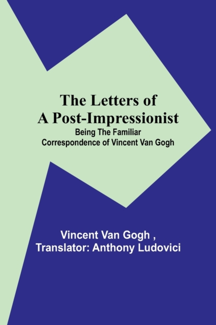 The Letters of a Post-Impressionist; Being the Familiar Correspondence of Vincent Van Gogh, Paperback / softback Book