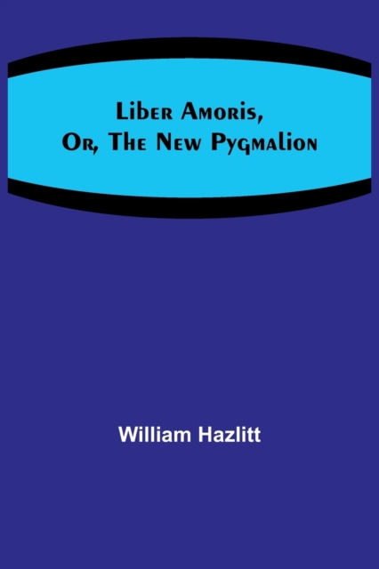 Liber Amoris, Or, The New Pygmalion, Paperback / softback Book