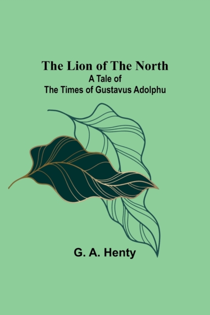 The Lion of the North : A Tale of the Times of Gustavus Adolphu, Paperback / softback Book