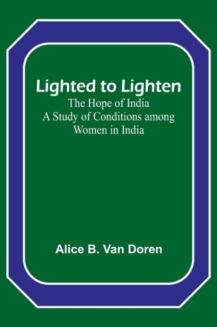 Lighted to Lighten : the Hope of India A Study of Conditions among Women in India, Paperback / softback Book