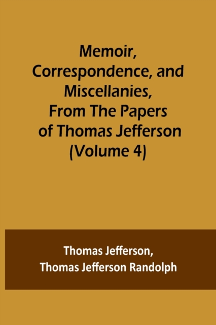 Memoir, Correspondence, and Miscellanies, From the Papers of Thomas Jefferson (Volume 4), Paperback / softback Book