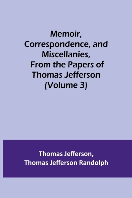 Memoir, Correspondence, and Miscellanies, From the Papers of Thomas Jefferson (Volume 3), Paperback / softback Book