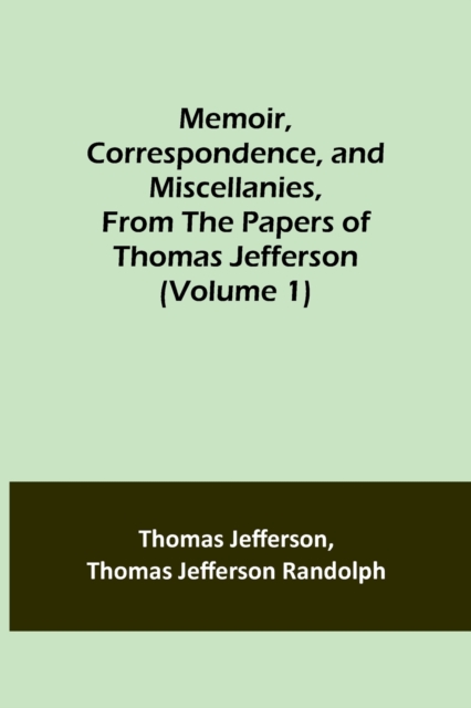 Memoir, Correspondence, and Miscellanies, From the Papers of Thomas Jefferson (Volume 1), Paperback / softback Book