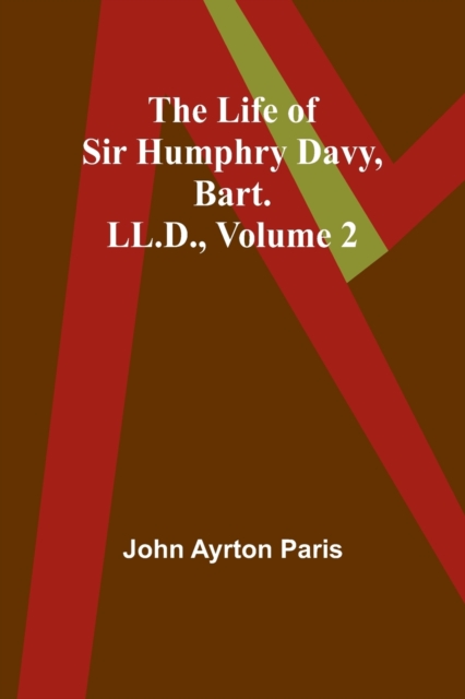 The Life of Sir Humphry Davy, Bart. LL.D., Volume 2, Paperback / softback Book